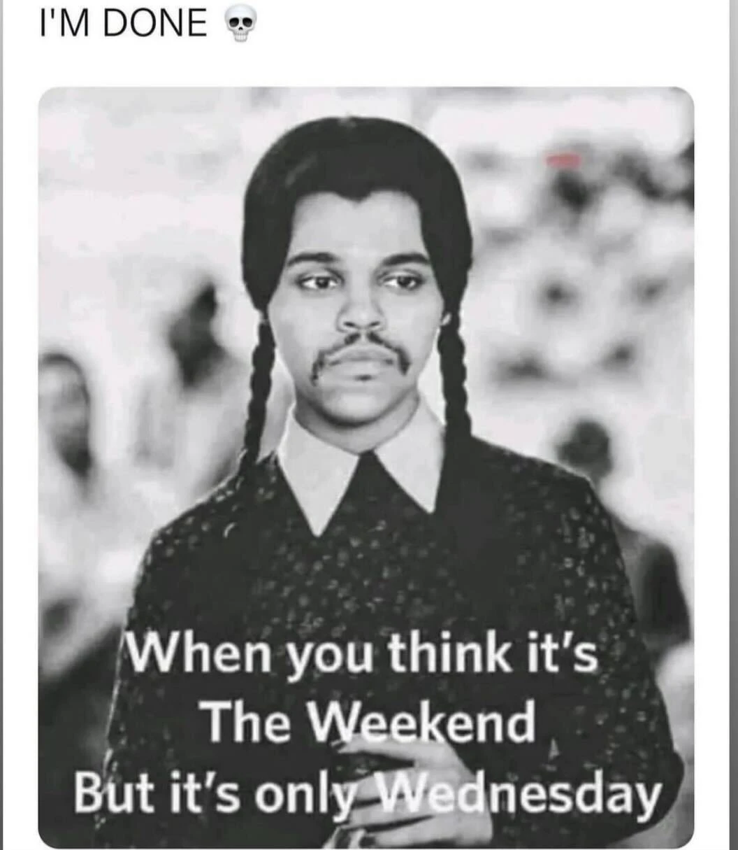 picture is of Wednesday Addams with the singer The Weeknd's face photoshopped on, the top text says "I'M DONE (skull emoji)" and the bottom text says "When you think it's The Weekend, but it's only Wednesday".